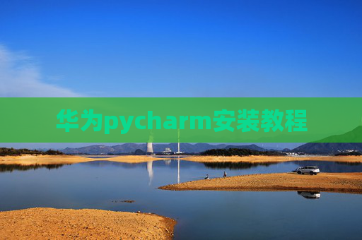 华为pycharm安装教程 华为pycharm安装教程